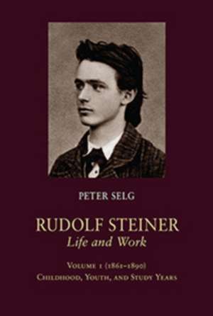 Rudolf Steiner, Life and Work: Childhood, Youth, and Study Years de Peter Selg