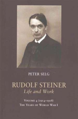 Rudolf Steiner: Life and Work Vol. 4 de Peter Selg