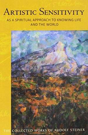 Artistic Sensitivity as a Spiritual Approach to Knowing Life and the World de Rudolf Steiner