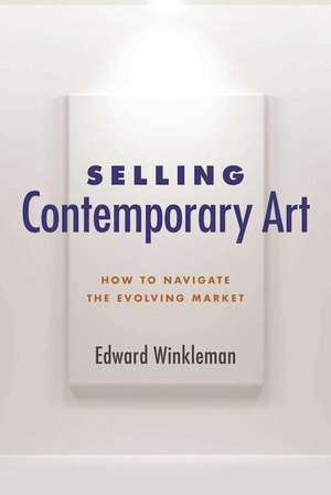 Selling Contemporary Art: How to Navigate the Evolving Market de Edward Winkleman