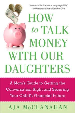 How a Mother Should Talk about Money with Her Daughter: A Step-By-Step Guide to Budgeting, Saving, Investing, and Other Important Lessons de Aja McClanahan