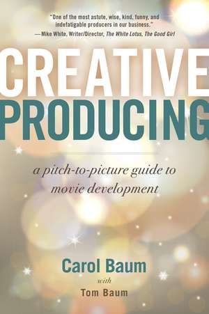 Creative Producing: A Pitch-to-Picture Guide to Movie Development de Carol Baum