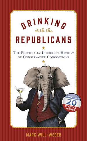 Drinking with the Republicans: The Politically Incorrect History of Conservative Concoctions de Mark Will-Weber