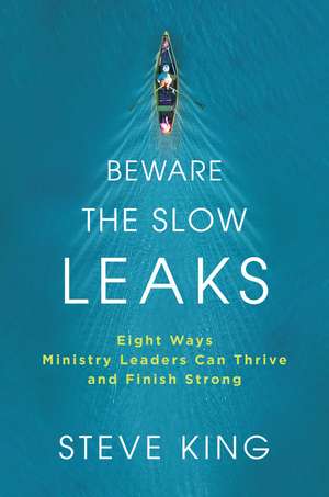 Beware the Slow Leaks: Eight Ways Ministry Leaders Can Thrive and Finish Strong de Steve King