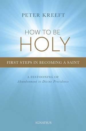 How to Be Holy: First Steps in Becoming a Saint de Peter Kreeft