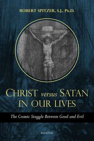 Christ Versus Satan in Our Daily Lives: The Cosmic Struggle Between Good and Evil de Robert Spitzer