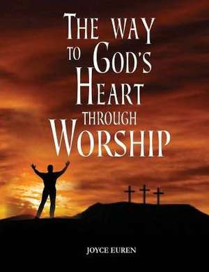 The Way to God's Heart Through Worship: 90 Devotionals de Joyce Anne Euren