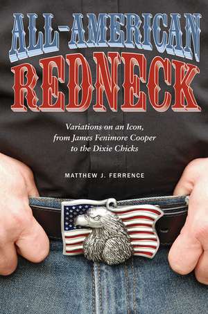 All-American Redneck: Variations on an Icon, from James Fenimore Cooper to the Dixie Chicks de Matthew J. Ferrence