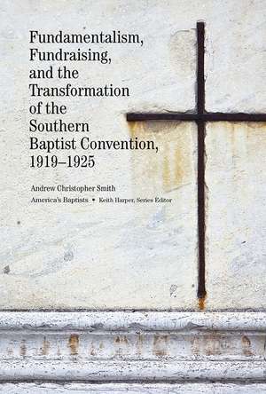 Fundamentalism, Fundraising, and the Transformation of the Southern Baptist Convention, 19191925 de Andrew Christopher Smith