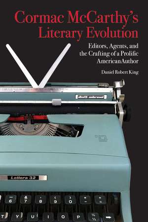 Cormac McCarthy's Literary Evolution: Editors, Agents, and the Crafting of a Prolific American Author de Daniel King