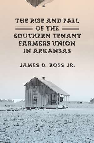 The Rise and Fall of the Southern Tenant Farmers Union in Arkansas de James D. Ross, Jr.