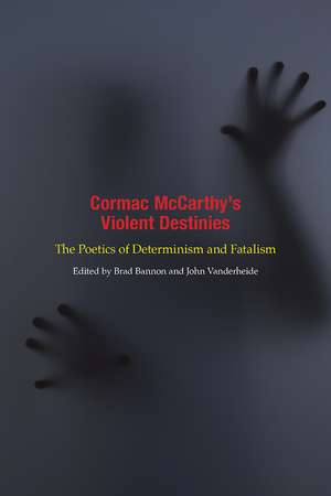 Cormac McCarthy's Violent Destinies: The Poetics of Determinism and Fatalism de Brad Bannon