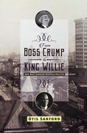 From Boss Crump to King Willie: How Race Changed Memphis Politics de Otis L. Sanford