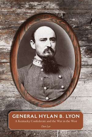 General Hylan B. Lyon: A Kentucky Confederate and the War in the West de Dan Lee