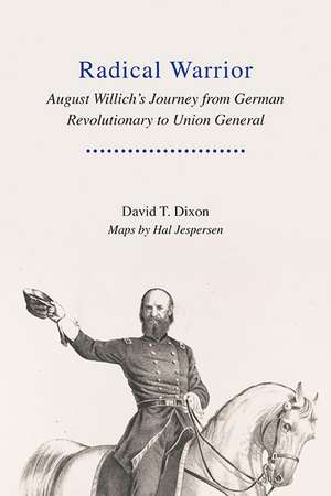 Radical Warrior: August Willich's Journey from German Revolutionary to Union General de David Dixon