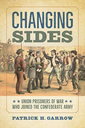 Changing Sides: Union Prisoners of War Who Joined the Confederate Army de Patrick H. Garrow