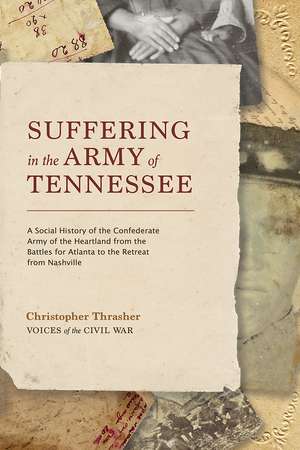 Suffering in the Army of Tennessee: A Social History of the Confederate Army of the Heartland from the Battles for Atlanta to the Retreat from Nashville de Christopher Thrasher