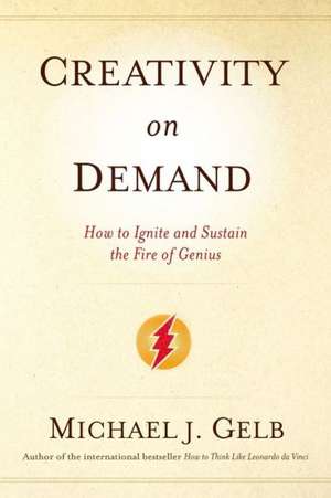 Creativity on Demand: How to Ignite and Sustain the Fire of Genius de Michael J. Gelb