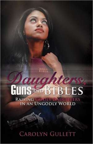 Daughters, Guns, and Bibles de Carolyn Gullett