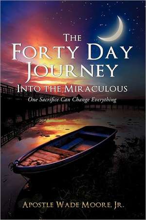 The Forty Day Journey Into the Miraculous de Jr. Apostle Wade Moore