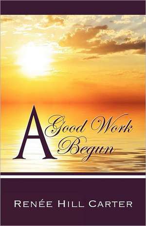 A Good Work Begun de Renee Hill Carter