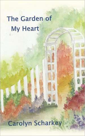 The Garden of My Heart de Carolyn Scharkey