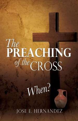 The Preaching of the Cross When? de Jose E. Hernandez