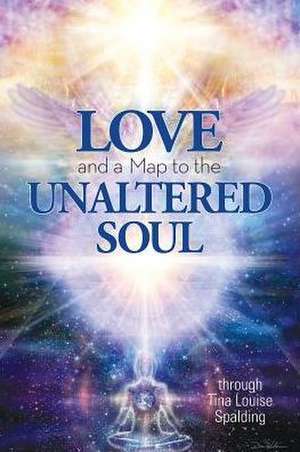 Love and a Map to the Unaltered Soul de Tina Louise Spalding