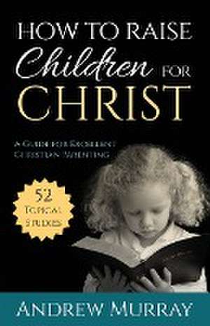 How to Raise Children for Christ de Andrew Murray