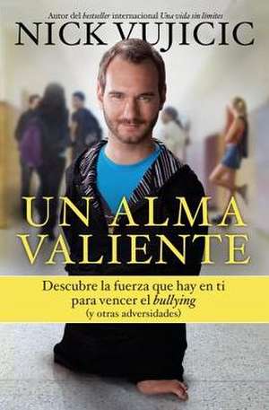 Un alma valiente. Tu puedes superar el bullying (y otras cosas que te limitan) de Nick Vujicic