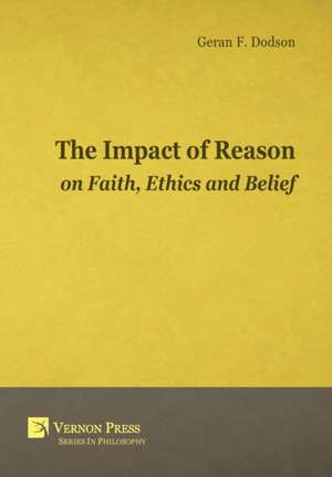 The Impact Of Reason On Faith, Ethics And Belief de Geran F. Dodson