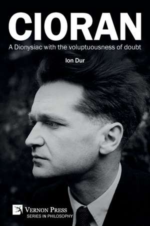 Cioran - A Dionysiac with the voluptuousness of doubt de Ion Dur