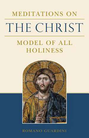 Meditations on the Christ: Model of All Holiness de Romano Guardinin