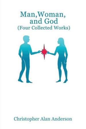 Man, Woman, and God (Four Collected Works) de Christopher Alan Anderson