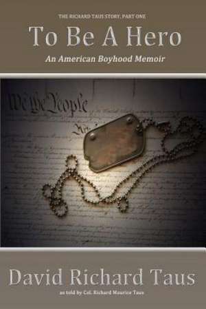 The Richard Taus Story Part One, to Be a Hero; An American Boyhood Memoir de David Richard Taus