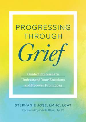 Progressing Through Grief: Guided Exercises to Understand Your Emotions and Recover from Loss de Lmhc, Lcat Jose, Stephanie