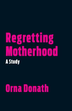 Regretting Motherhood de Orna Donath