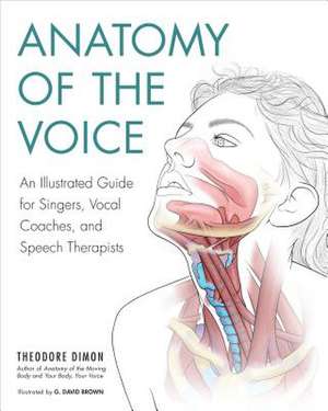 Anatomy of the Voice: An Illustrated Guide for Singers, Vocal Coaches, and Speech Therapists: An Illustrated Guide for Singers, Vocal Coaches, and Speech Therapists de Theodore Dimon