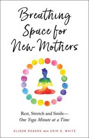 Breathing Space for New Mothers: Rest, Stretch, and Smile--One Yoga Minute at a Time de Alison Rogers