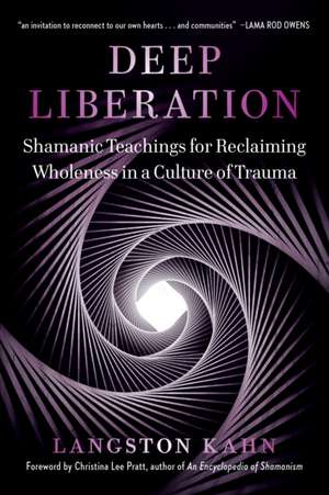 Deep Liberation: Shamanic Tools for Reclaiming Wholeness in a Culture of Trauma de Langston Kahn