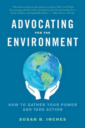 Advocating for the Environment: How to Gather Your Power and Take Action de Susan Inches