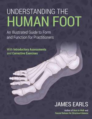 Understanding the Human Foot: An Illustrated Guide to Form and Function for Practitioners de James Earls