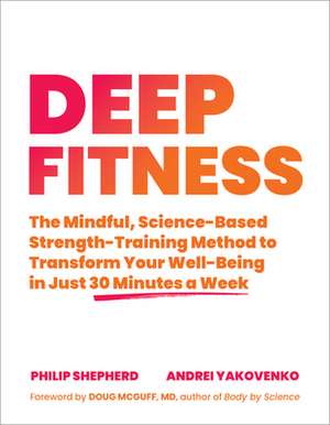 Deep Fitness: The Mindful, Science-Based Strength-Training Method to Transform Your Well-Being in Just 30 Minutes a Week de Philip Shepherd