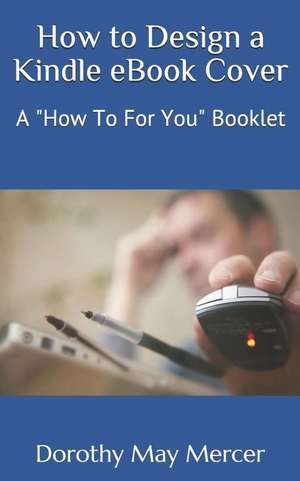 How to Design a Kindle eBook Cover: A "How To For You" Booklet de Dorothy May Mercer