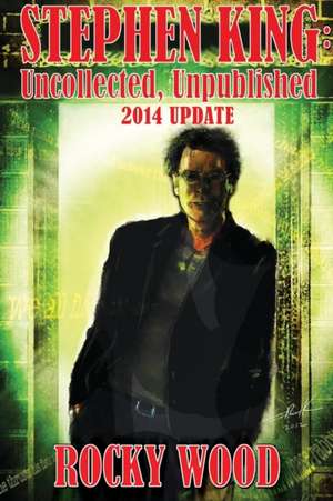 Stephen King: Uncollected, Unpublished - 2014 Update de Rocky Wood