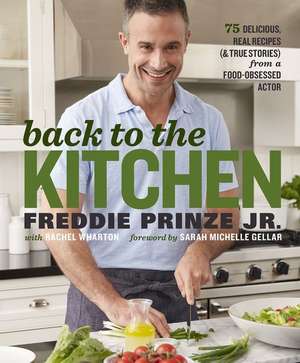 Back to the Kitchen: 75 Delicious, Real Recipes (and True Stories) from a Food-Obsessed Actor de Jr. Prinze, Freddie