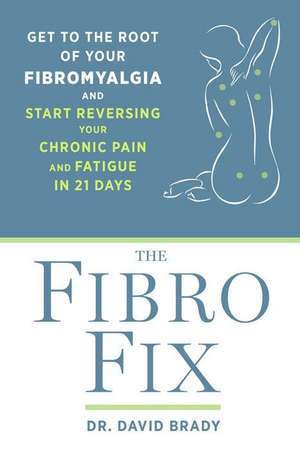 The Fibro Fix: Get to the Root of Your Fibromyalgia and Start Reversing Your Chronic Pain and Fatigue in 21 Days de David M. Brady