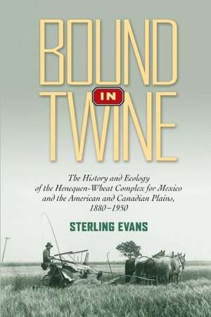 Bound in Twine: The History and Ecology of the Henequen-Wheat Complex for Mexico and the American and Canadian Plains, 1880-1950 de Sterling Evans