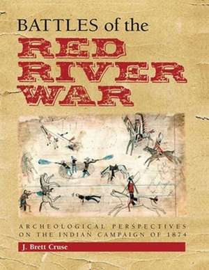 Battles of the Red River War: Archeological Perspectives on the Indian Campaign of 1874 de J. Brett Cruse