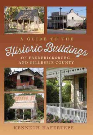 A Guide to the Historic Buildings of Fredericksburg and Gillespie County de Kenneth Hafertepe